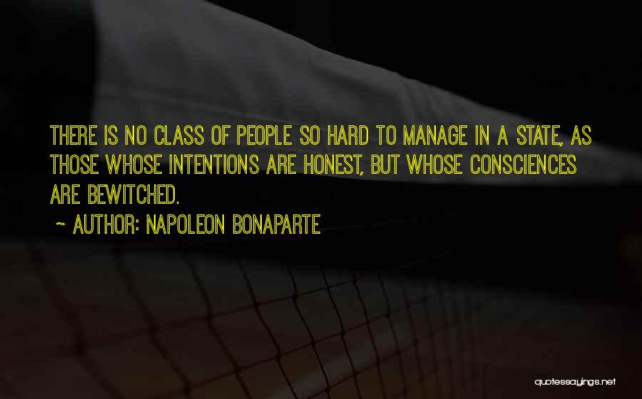 Napoleon Bonaparte Quotes: There Is No Class Of People So Hard To Manage In A State, As Those Whose Intentions Are Honest, But