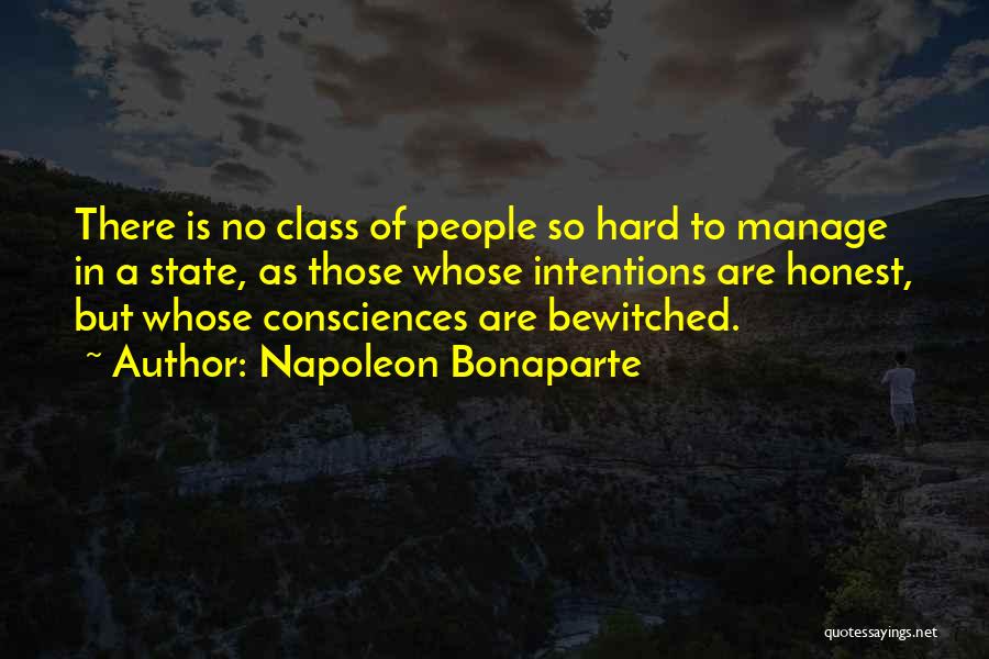 Napoleon Bonaparte Quotes: There Is No Class Of People So Hard To Manage In A State, As Those Whose Intentions Are Honest, But