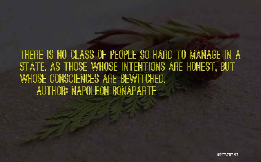 Napoleon Bonaparte Quotes: There Is No Class Of People So Hard To Manage In A State, As Those Whose Intentions Are Honest, But