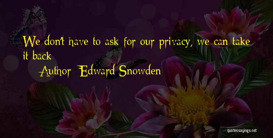 Edward Snowden Quotes: We Don't Have To Ask For Our Privacy, We Can Take It Back