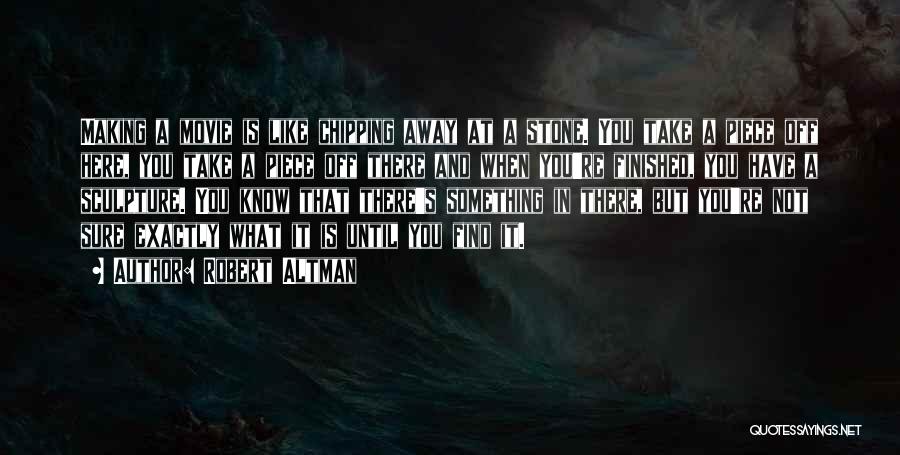 Robert Altman Quotes: Making A Movie Is Like Chipping Away At A Stone. You Take A Piece Off Here, You Take A Piece