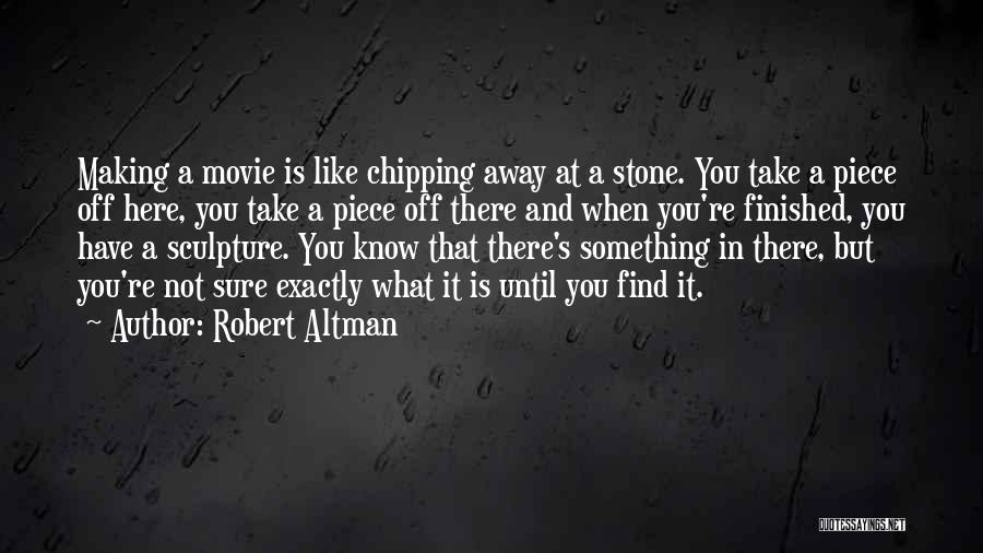 Robert Altman Quotes: Making A Movie Is Like Chipping Away At A Stone. You Take A Piece Off Here, You Take A Piece