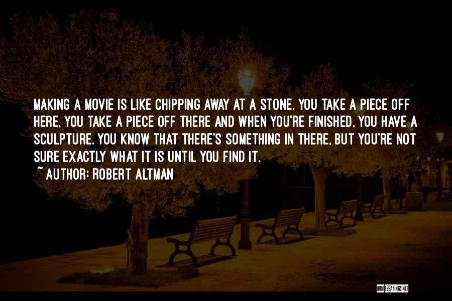 Robert Altman Quotes: Making A Movie Is Like Chipping Away At A Stone. You Take A Piece Off Here, You Take A Piece