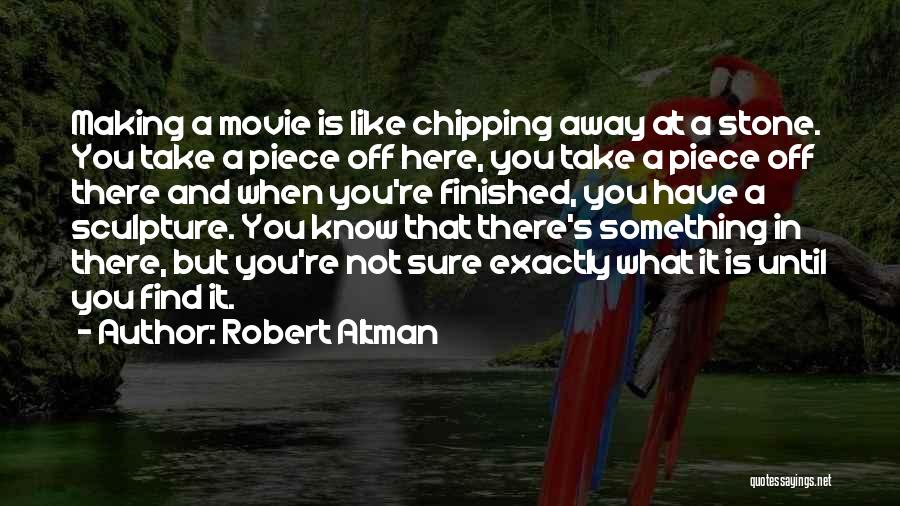 Robert Altman Quotes: Making A Movie Is Like Chipping Away At A Stone. You Take A Piece Off Here, You Take A Piece