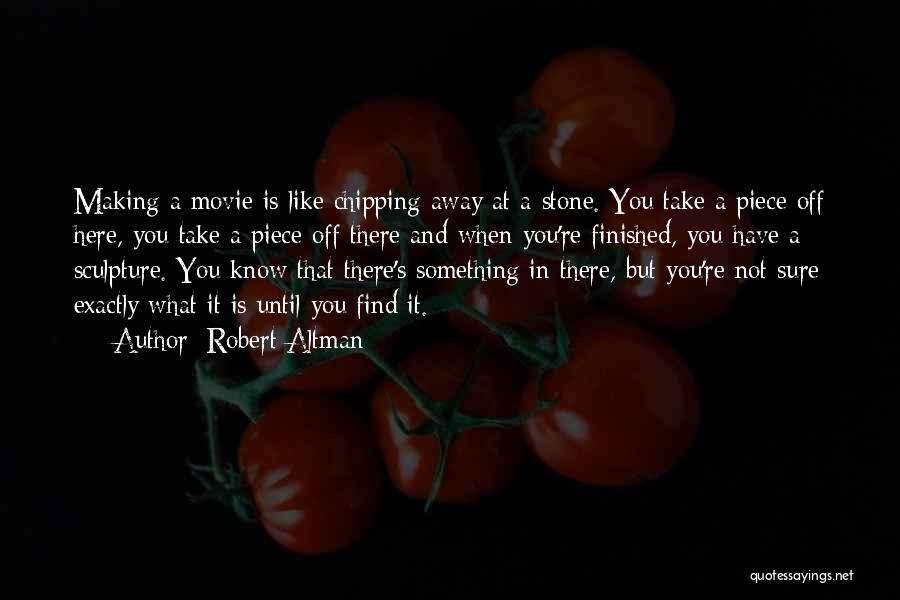 Robert Altman Quotes: Making A Movie Is Like Chipping Away At A Stone. You Take A Piece Off Here, You Take A Piece