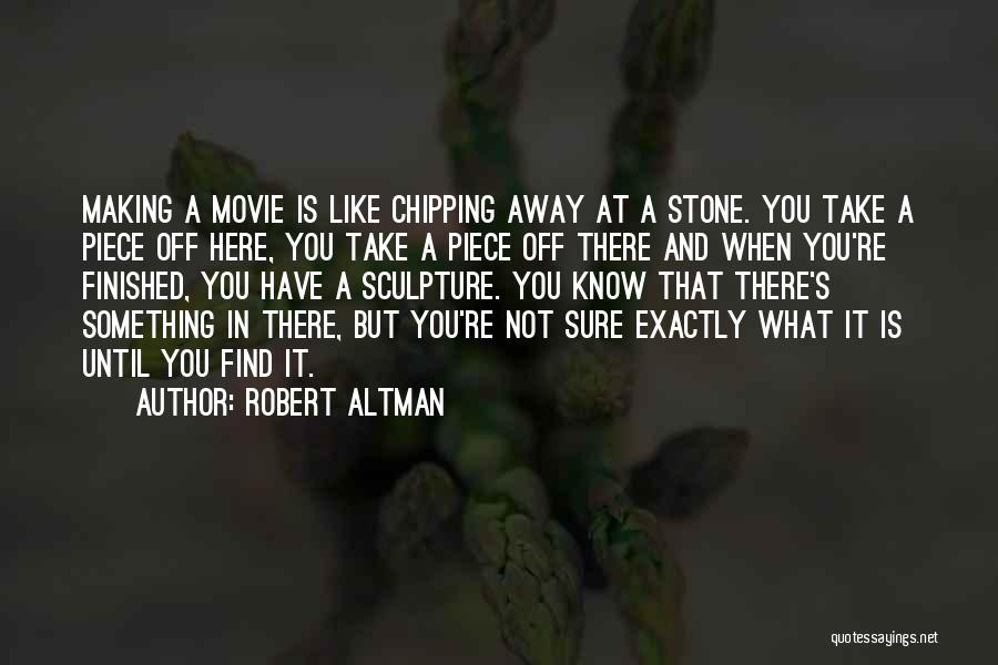 Robert Altman Quotes: Making A Movie Is Like Chipping Away At A Stone. You Take A Piece Off Here, You Take A Piece