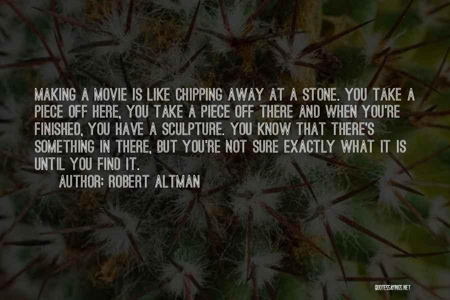 Robert Altman Quotes: Making A Movie Is Like Chipping Away At A Stone. You Take A Piece Off Here, You Take A Piece