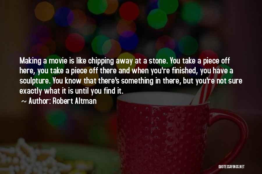 Robert Altman Quotes: Making A Movie Is Like Chipping Away At A Stone. You Take A Piece Off Here, You Take A Piece