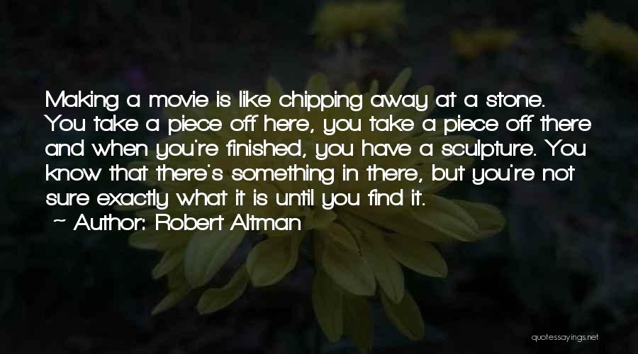 Robert Altman Quotes: Making A Movie Is Like Chipping Away At A Stone. You Take A Piece Off Here, You Take A Piece