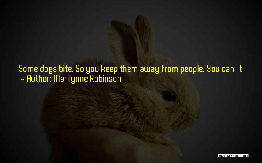 Marilynne Robinson Quotes: Some Dogs Bite. So You Keep Them Away From People. You Can't Just Get Rid Of Them, For Being The