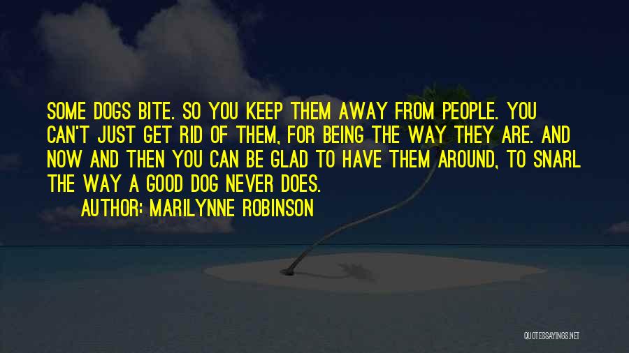 Marilynne Robinson Quotes: Some Dogs Bite. So You Keep Them Away From People. You Can't Just Get Rid Of Them, For Being The