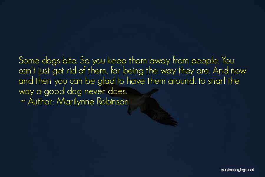 Marilynne Robinson Quotes: Some Dogs Bite. So You Keep Them Away From People. You Can't Just Get Rid Of Them, For Being The