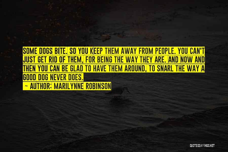 Marilynne Robinson Quotes: Some Dogs Bite. So You Keep Them Away From People. You Can't Just Get Rid Of Them, For Being The