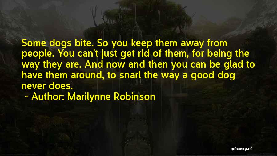 Marilynne Robinson Quotes: Some Dogs Bite. So You Keep Them Away From People. You Can't Just Get Rid Of Them, For Being The