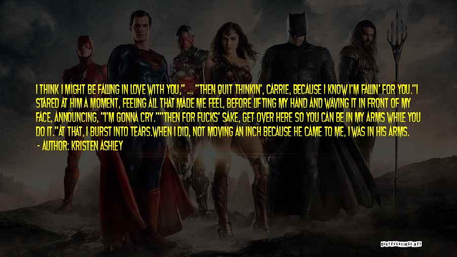 Kristen Ashley Quotes: I Think I Might Be Falling In Love With You, ... Then Quit Thinkin', Carrie, Because I Know I'm Fallin'