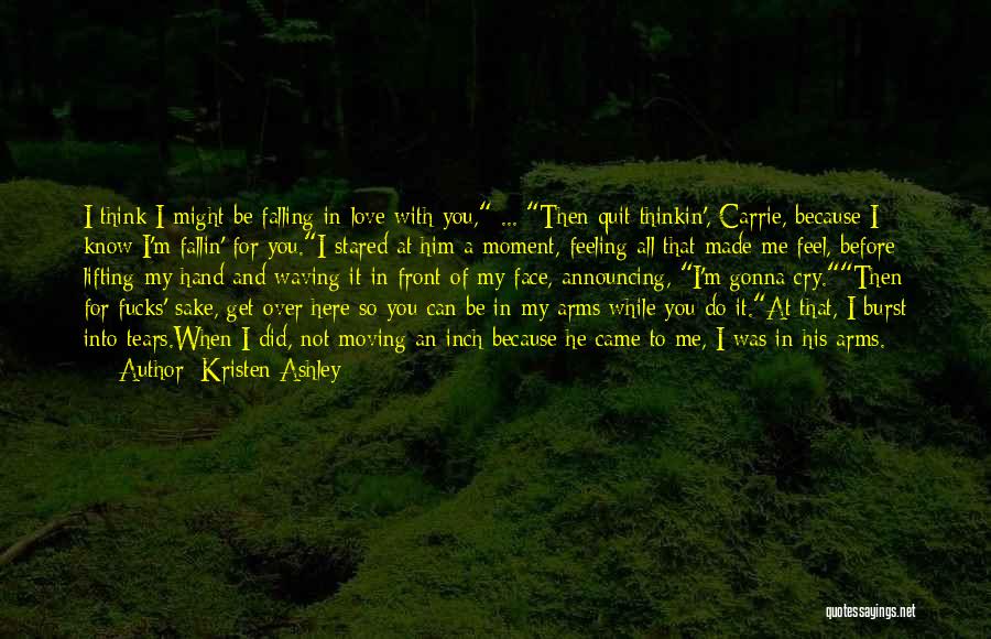 Kristen Ashley Quotes: I Think I Might Be Falling In Love With You, ... Then Quit Thinkin', Carrie, Because I Know I'm Fallin'