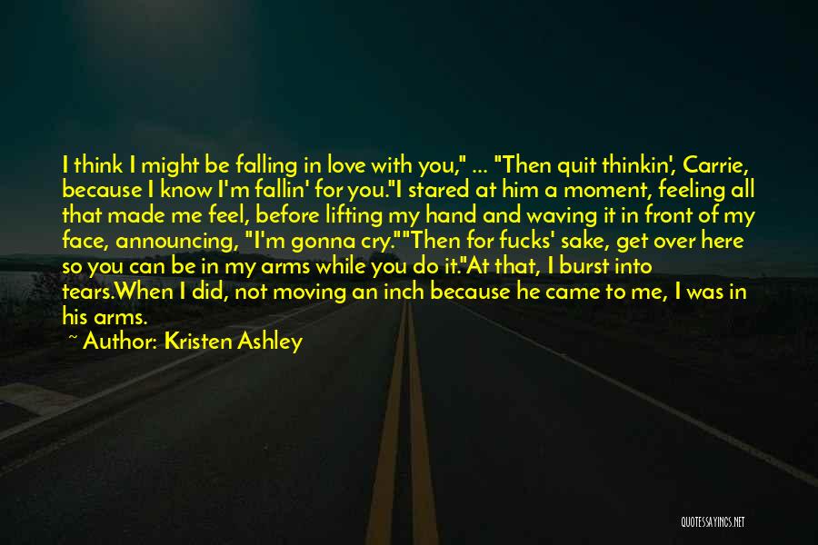 Kristen Ashley Quotes: I Think I Might Be Falling In Love With You, ... Then Quit Thinkin', Carrie, Because I Know I'm Fallin'