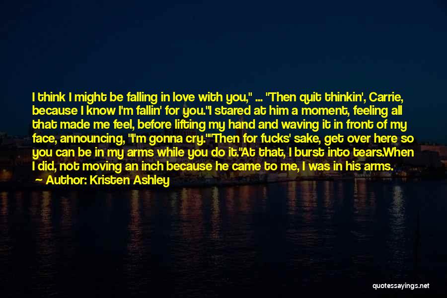 Kristen Ashley Quotes: I Think I Might Be Falling In Love With You, ... Then Quit Thinkin', Carrie, Because I Know I'm Fallin'