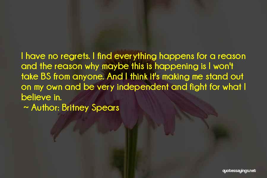 Britney Spears Quotes: I Have No Regrets. I Find Everything Happens For A Reason And The Reason Why Maybe This Is Happening Is