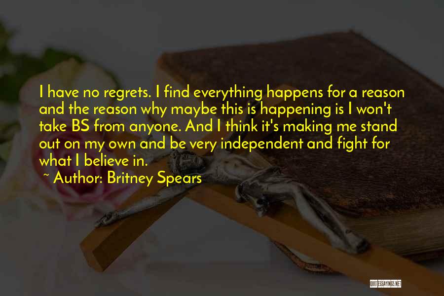 Britney Spears Quotes: I Have No Regrets. I Find Everything Happens For A Reason And The Reason Why Maybe This Is Happening Is