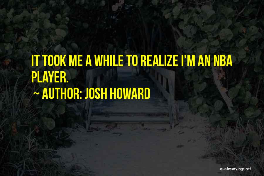 Josh Howard Quotes: It Took Me A While To Realize I'm An Nba Player.