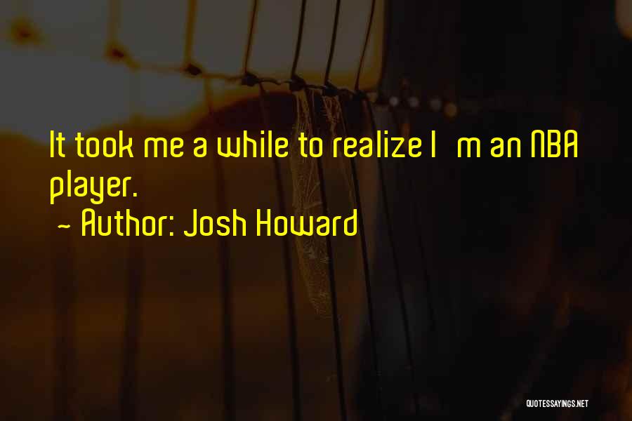 Josh Howard Quotes: It Took Me A While To Realize I'm An Nba Player.