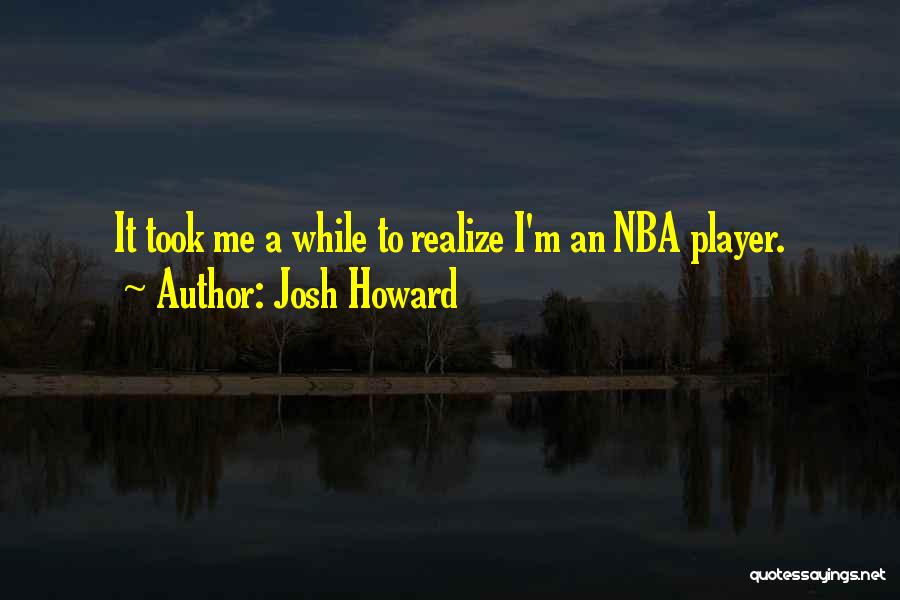Josh Howard Quotes: It Took Me A While To Realize I'm An Nba Player.