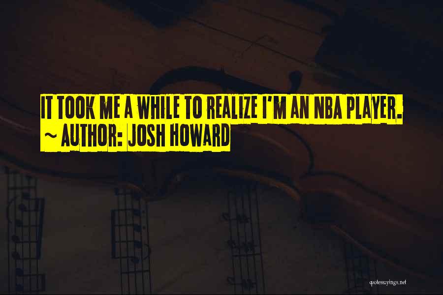 Josh Howard Quotes: It Took Me A While To Realize I'm An Nba Player.