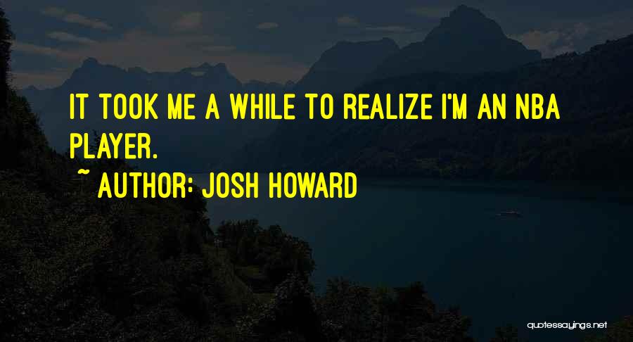 Josh Howard Quotes: It Took Me A While To Realize I'm An Nba Player.