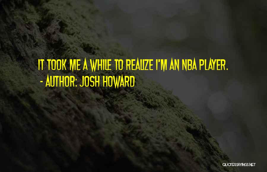 Josh Howard Quotes: It Took Me A While To Realize I'm An Nba Player.