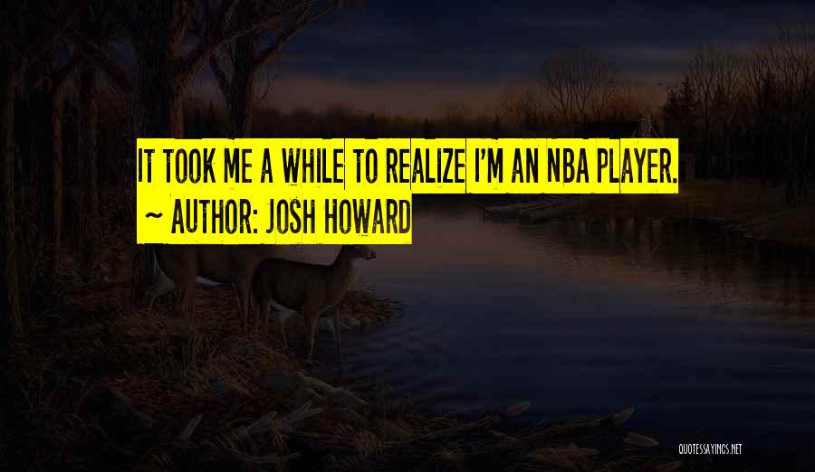 Josh Howard Quotes: It Took Me A While To Realize I'm An Nba Player.