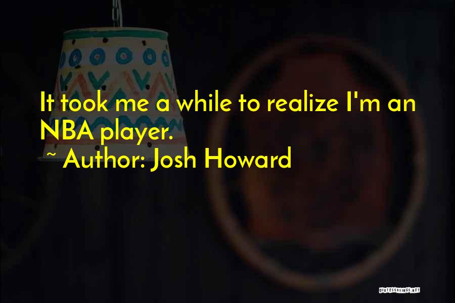 Josh Howard Quotes: It Took Me A While To Realize I'm An Nba Player.