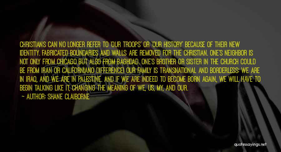 Shane Claiborne Quotes: Christians Can No Longer Refer To 'our Troops' Or 'our History' Because Of Their New Identity. Fabricated Boundaries And Walls