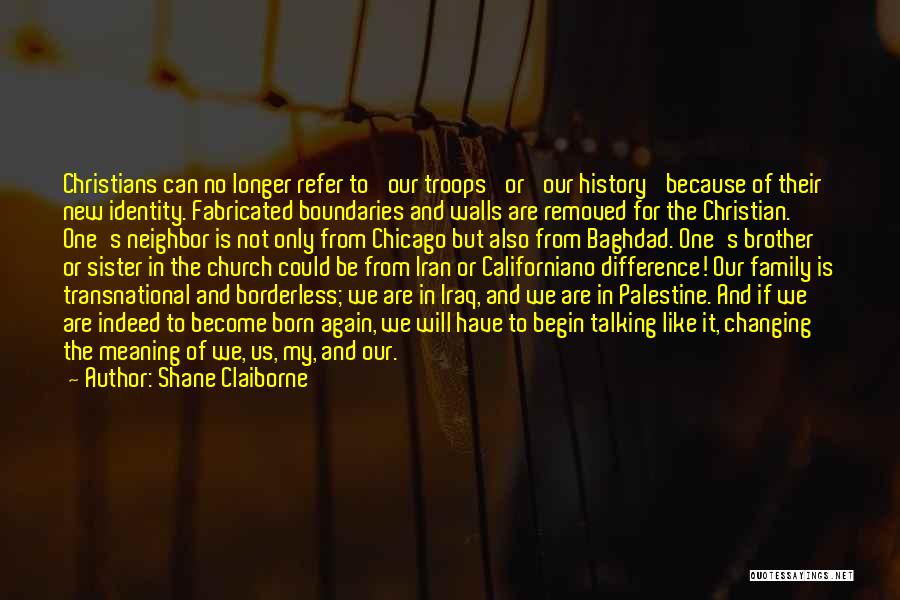 Shane Claiborne Quotes: Christians Can No Longer Refer To 'our Troops' Or 'our History' Because Of Their New Identity. Fabricated Boundaries And Walls