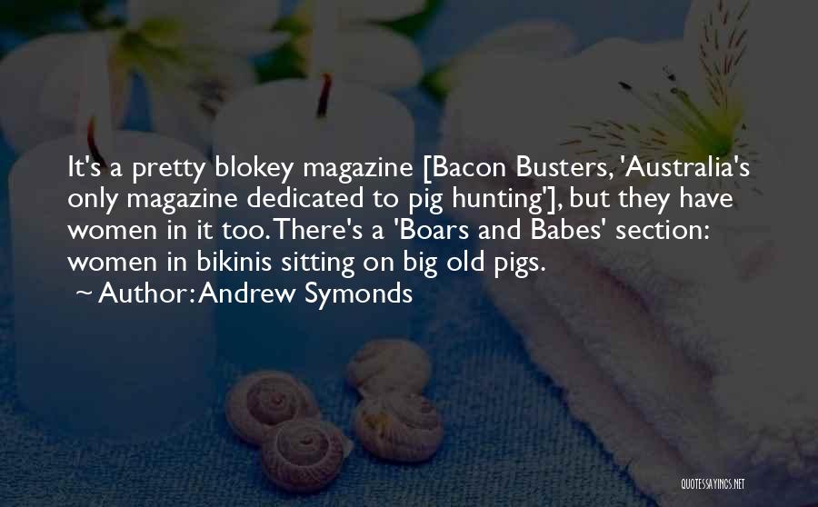 Andrew Symonds Quotes: It's A Pretty Blokey Magazine [bacon Busters, 'australia's Only Magazine Dedicated To Pig Hunting'], But They Have Women In It