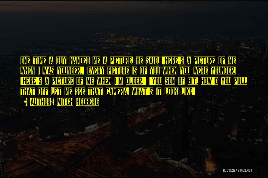 Mitch Hedberg Quotes: One Time A Guy Handed Me A Picture. He Said, 'here's A Picture Of Me When I Was Younger.' Every