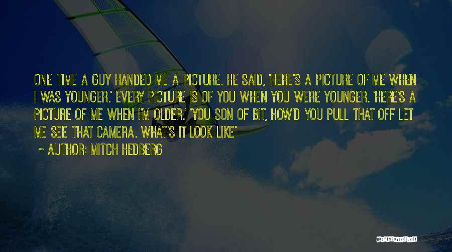 Mitch Hedberg Quotes: One Time A Guy Handed Me A Picture. He Said, 'here's A Picture Of Me When I Was Younger.' Every