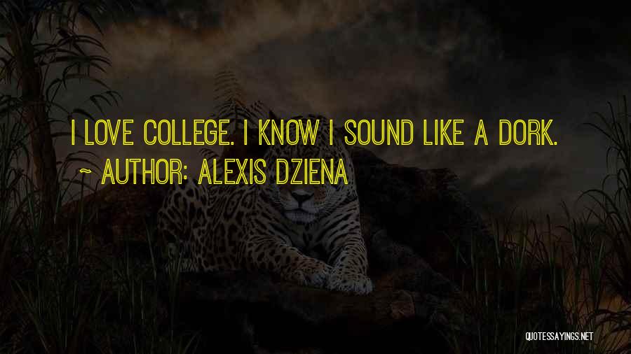Alexis Dziena Quotes: I Love College. I Know I Sound Like A Dork.