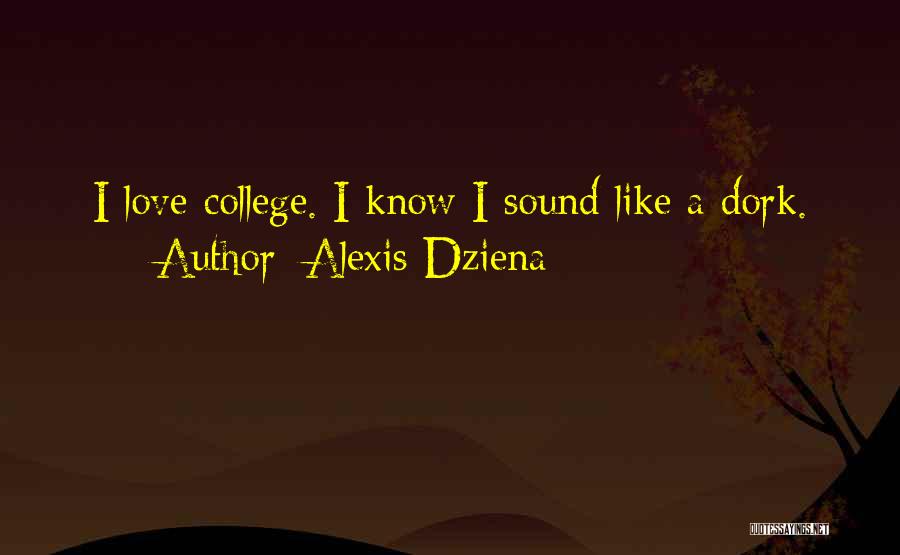 Alexis Dziena Quotes: I Love College. I Know I Sound Like A Dork.