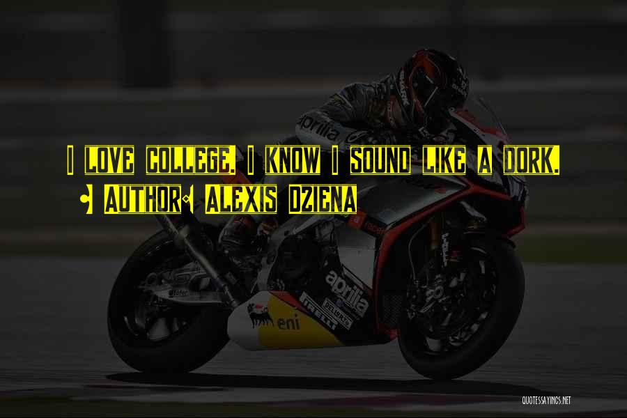 Alexis Dziena Quotes: I Love College. I Know I Sound Like A Dork.