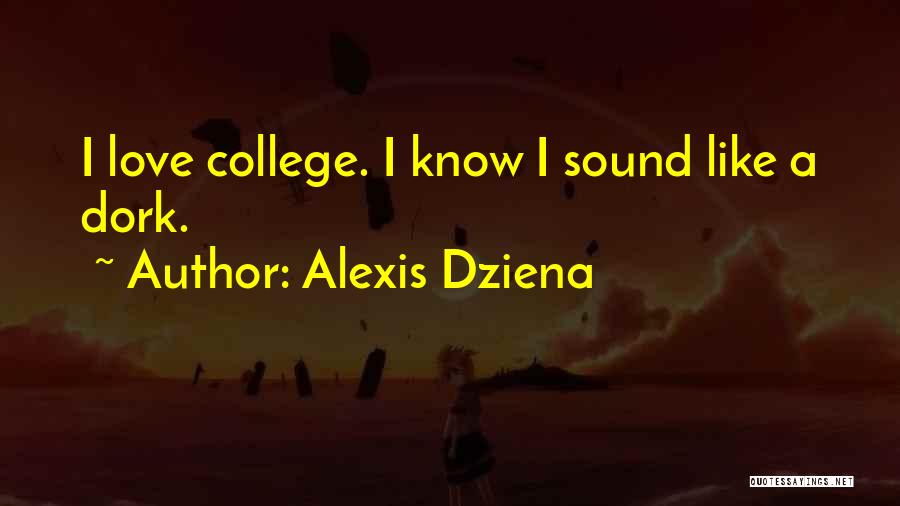 Alexis Dziena Quotes: I Love College. I Know I Sound Like A Dork.