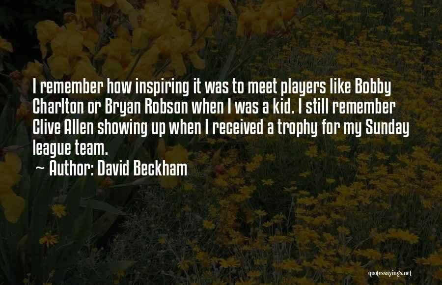 David Beckham Quotes: I Remember How Inspiring It Was To Meet Players Like Bobby Charlton Or Bryan Robson When I Was A Kid.