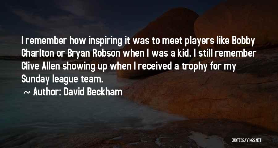 David Beckham Quotes: I Remember How Inspiring It Was To Meet Players Like Bobby Charlton Or Bryan Robson When I Was A Kid.