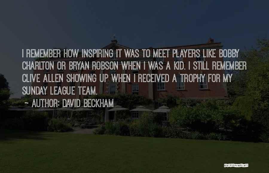 David Beckham Quotes: I Remember How Inspiring It Was To Meet Players Like Bobby Charlton Or Bryan Robson When I Was A Kid.