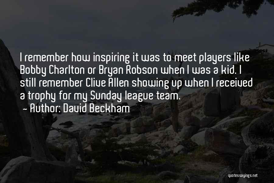 David Beckham Quotes: I Remember How Inspiring It Was To Meet Players Like Bobby Charlton Or Bryan Robson When I Was A Kid.