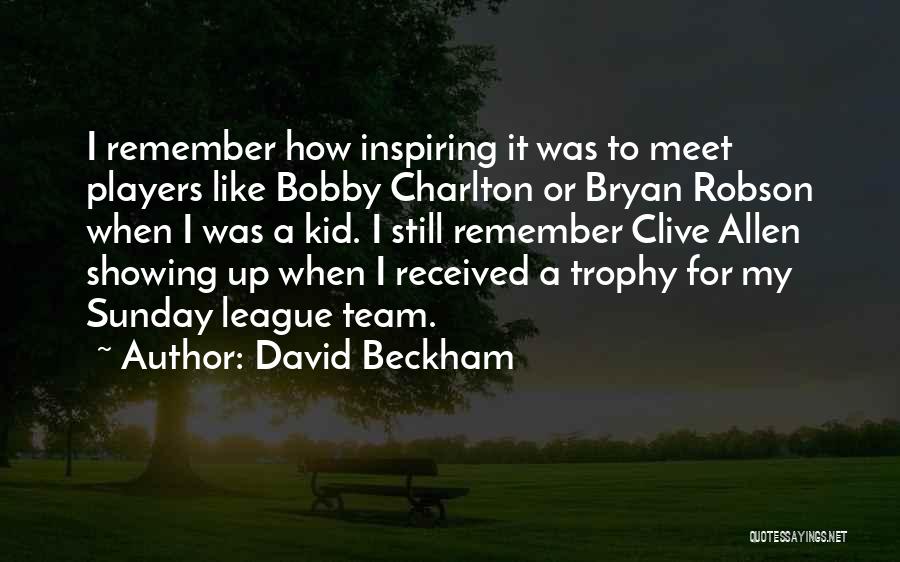 David Beckham Quotes: I Remember How Inspiring It Was To Meet Players Like Bobby Charlton Or Bryan Robson When I Was A Kid.