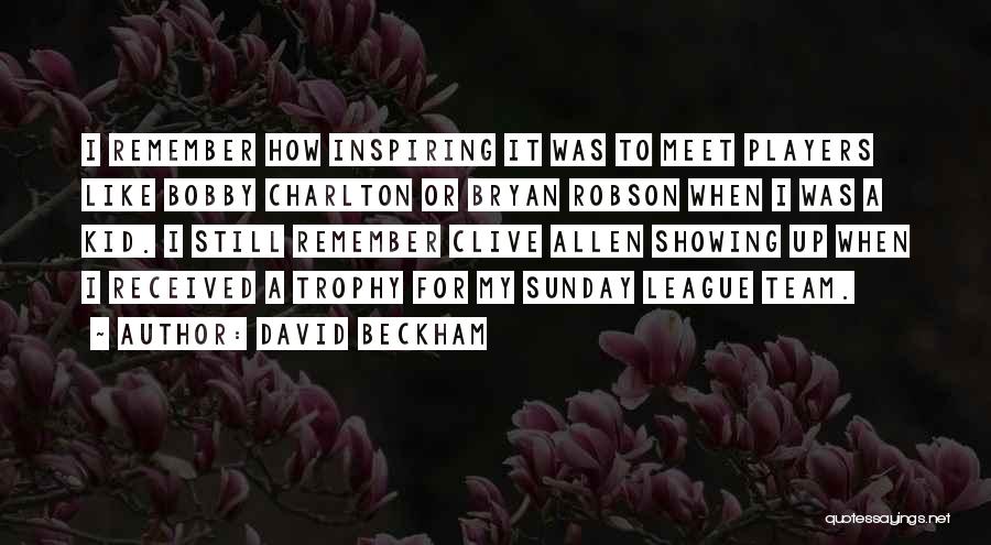 David Beckham Quotes: I Remember How Inspiring It Was To Meet Players Like Bobby Charlton Or Bryan Robson When I Was A Kid.