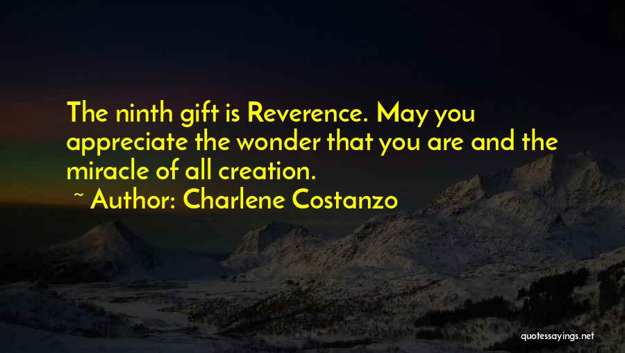 Charlene Costanzo Quotes: The Ninth Gift Is Reverence. May You Appreciate The Wonder That You Are And The Miracle Of All Creation.