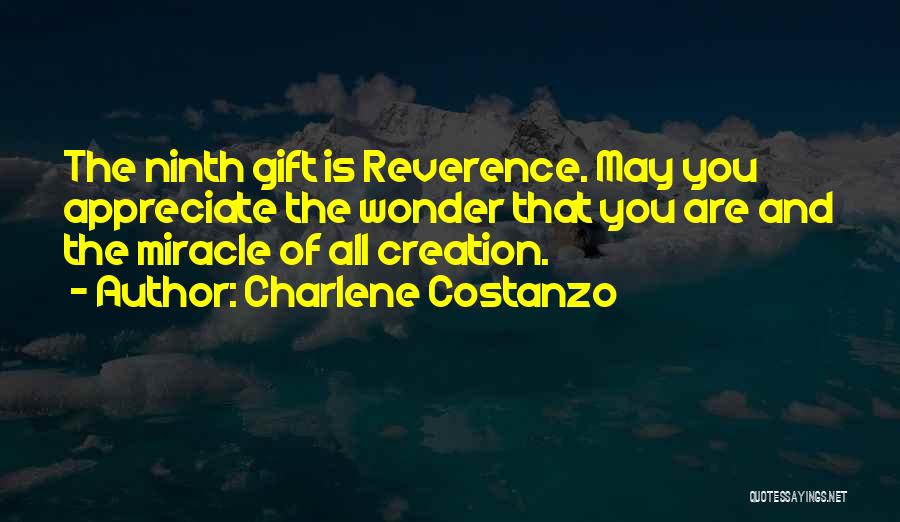 Charlene Costanzo Quotes: The Ninth Gift Is Reverence. May You Appreciate The Wonder That You Are And The Miracle Of All Creation.