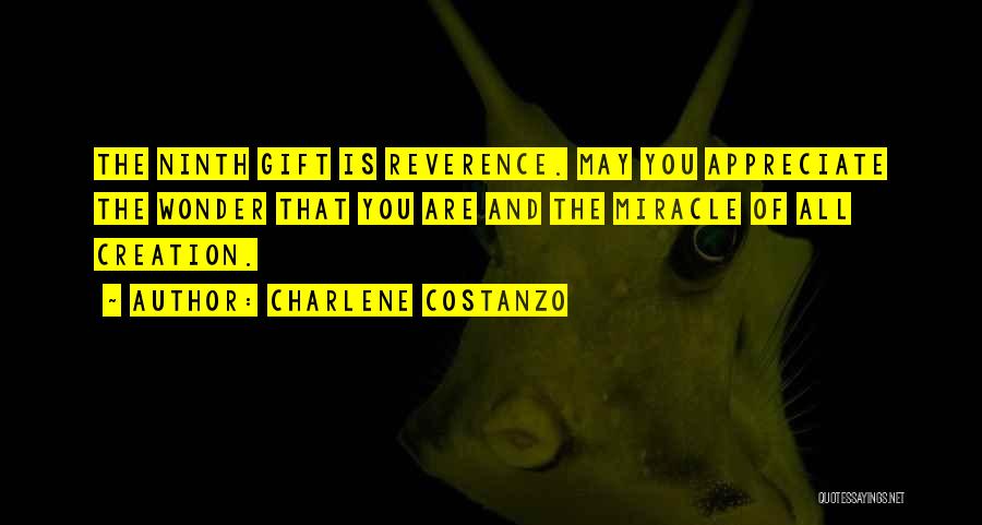 Charlene Costanzo Quotes: The Ninth Gift Is Reverence. May You Appreciate The Wonder That You Are And The Miracle Of All Creation.